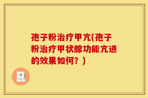 孢子粉治疗甲亢(孢子粉治疗甲状腺功能亢进的效果如何?)-第1张图片-灵芝之家 孢子粉治疗甲亢(孢子粉治疗甲状腺功能亢进的效果如何?)-第1张图片-灵芝之家