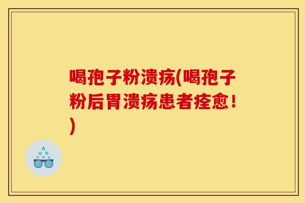 喝孢子粉溃疡(喝孢子粉后胃溃疡患者痊愈！)-第1张图片-灵芝之家