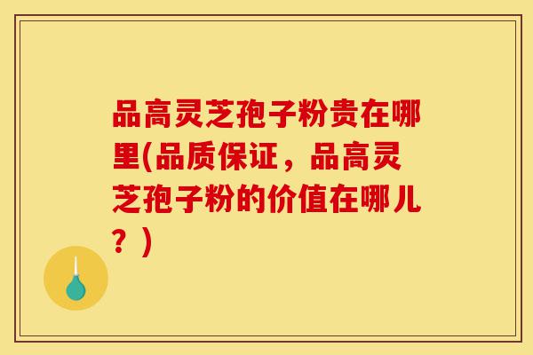 品高灵芝孢子粉贵在哪里(品质保证,品高灵芝孢子粉的价值在哪儿?)-第1张图片-灵芝之家 品高灵芝孢子粉贵在哪里(品质保证,品高灵芝孢子粉的价值在哪儿?)-第1张图片-灵芝之家