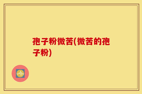 孢子粉微苦(微苦的孢子粉)-第1张图片-灵芝之家 孢子粉微苦(微苦的孢子粉)-第1张图片-灵芝之家