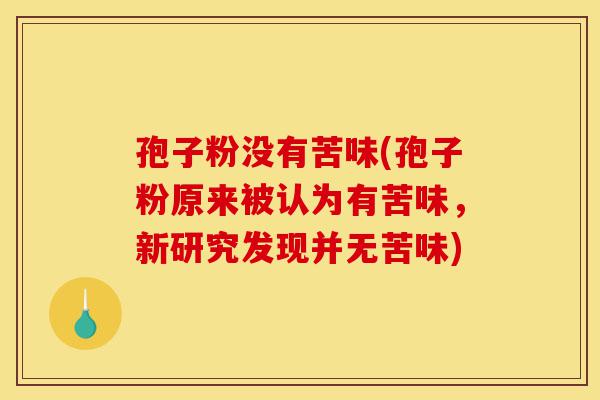 孢子粉没有苦味(孢子粉原来被认为有苦味，新研究发现并无苦味)-第1张图片-灵芝之家