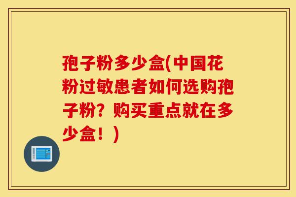 孢子粉多少盒(中国花粉过敏患者如何选购孢子粉？购买重点就在多少盒！)-第1张图片-灵芝之家