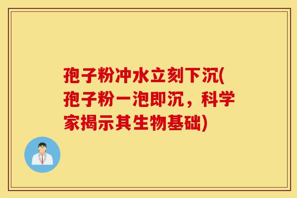 孢子粉冲水立刻下沉(孢子粉一泡即沉,科学家揭示其生物基础)-第1张图片-灵芝之家 孢子粉冲水立刻下沉(孢子粉一泡即沉,科学家揭示其生物基础)-第1张图片-灵芝之家