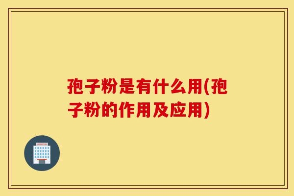 孢子粉是有什么用(孢子粉的作用及应用)-第1张图片-灵芝之家 孢子粉是有什么用(孢子粉的作用及应用)-第1张图片-灵芝之家