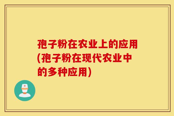 孢子粉在农业上的应用(孢子粉在现代农业中的多种应用)-第1张图片-灵芝之家