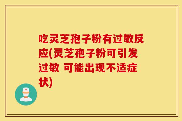 吃灵芝孢子粉有过敏反应(灵芝孢子粉可引发过敏 可能出现不适症状)-第1张图片-灵芝之家