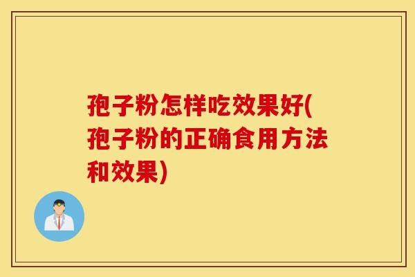孢子粉怎样吃效果好(孢子粉的正确食用方法和效果)-第1张图片-灵芝之家 孢子粉怎样吃效果好(孢子粉的正确食用方法和效果)-第1张图片-灵芝之家