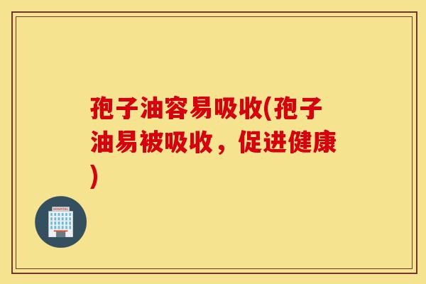 孢子油容易吸收(孢子油易被吸收,促进健康)-第1张图片-灵芝之家 孢子油容易吸收(孢子油易被吸收,促进健康)-第1张图片-灵芝之家