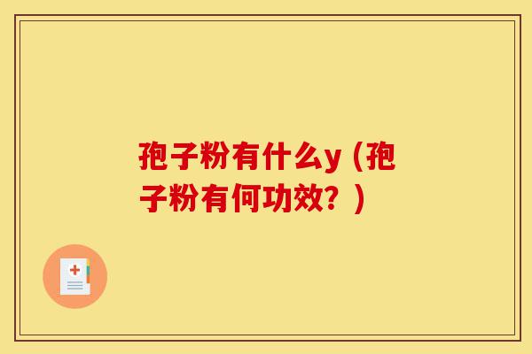 孢子粉有什么y (孢子粉有何功效?)-第1张图片-灵芝之家 孢子粉有什么y (孢子粉有何功效?)-第1张图片-灵芝之家