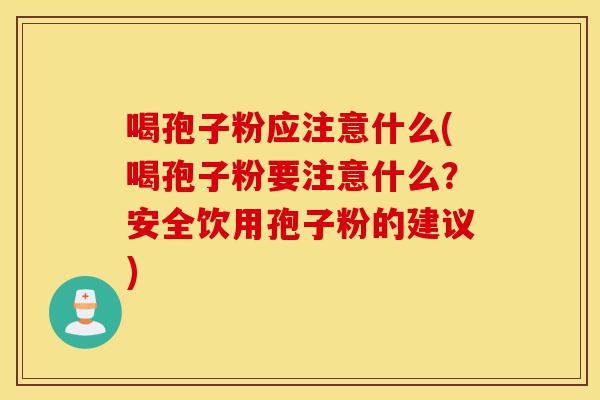 喝孢子粉应注意什么(喝孢子粉要注意什么?安全饮用孢子粉的建议)-第1张图片-灵芝之家 喝孢子粉应注意什么(喝孢子粉要注意什么?安全饮用孢子粉的建议)-第1张图片-灵芝之家