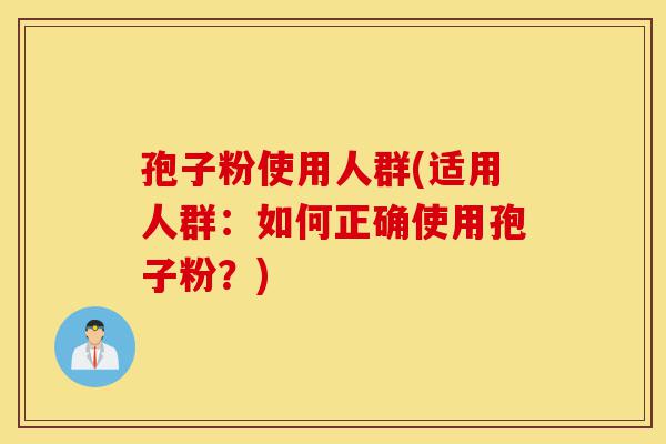 孢子粉使用人群(适用人群:如何正确使用孢子粉?)-第1张图片-灵芝之家 孢子粉使用人群(适用人群:如何正确使用孢子粉?)-第1张图片-灵芝之家
