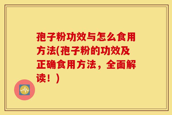 孢子粉功效与怎么食用方法(孢子粉的功效及正确食用方法,全面解读!)-第1张图片-灵芝之家 孢子粉功效与怎么食用方法(孢子粉的功效及正确食用方法,全面解读!)-第1张图片-灵芝之家