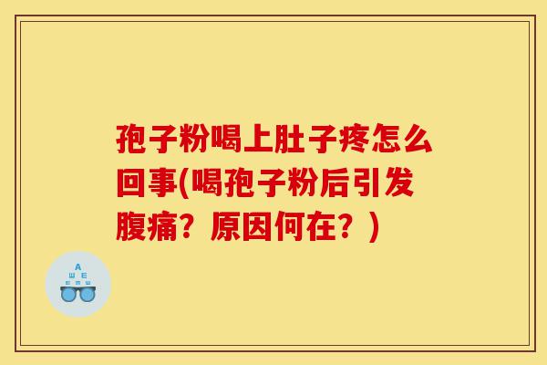 孢子粉喝上肚子疼怎么回事(喝孢子粉后引发腹痛？原因何在？)-第1张图片-灵芝之家
