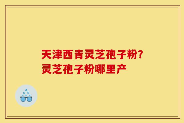 天津西青灵芝孢子粉?灵芝孢子粉哪里产-第1张图片-灵芝之家 天津西青灵芝孢子粉?灵芝孢子粉哪里产-第1张图片-灵芝之家