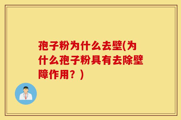孢子粉为什么去壁(为什么孢子粉具有去除壁障作用？)-第1张图片-灵芝之家