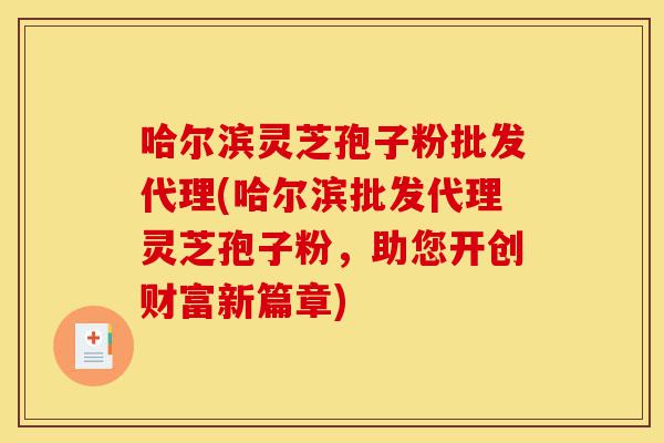 哈尔滨灵芝孢子粉批发代理(哈尔滨批发代理灵芝孢子粉,助您开创财富新篇章)-第1张图片-灵芝之家 哈尔滨灵芝孢子粉批发代理(哈尔滨批发代理灵芝孢子粉,助您开创财富新篇章)-第1张图片-灵芝之家