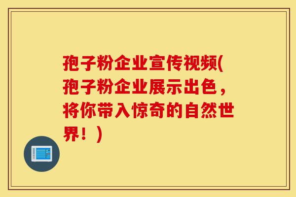 孢子粉企业宣传视频(孢子粉企业展示出色,将你带入惊奇的自然世界!)-第1张图片-灵芝之家 孢子粉企业宣传视频(孢子粉企业展示出色,将你带入惊奇的自然世界!)-第1张图片-灵芝之家