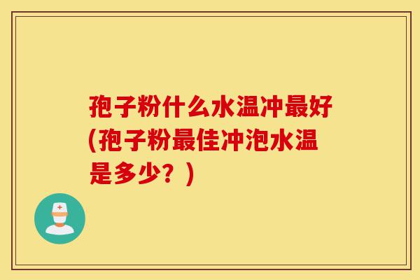 孢子粉什么水温冲最好(孢子粉最佳冲泡水温是多少?)-第1张图片-灵芝之家 孢子粉什么水温冲最好(孢子粉最佳冲泡水温是多少?)-第1张图片-灵芝之家
