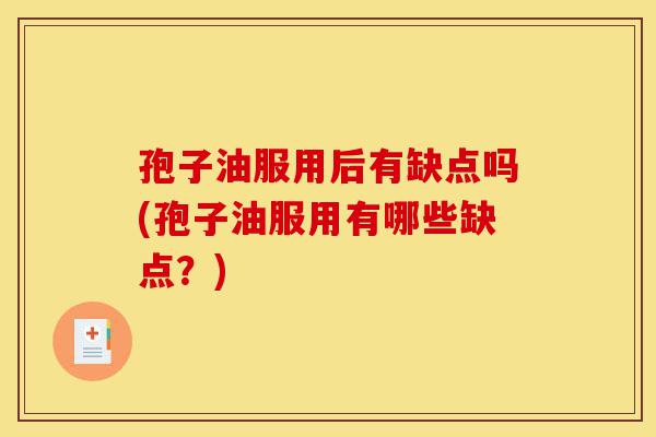 孢子油服用后有缺点吗(孢子油服用有哪些缺点?)-第1张图片-灵芝之家 孢子油服用后有缺点吗(孢子油服用有哪些缺点?)-第1张图片-灵芝之家