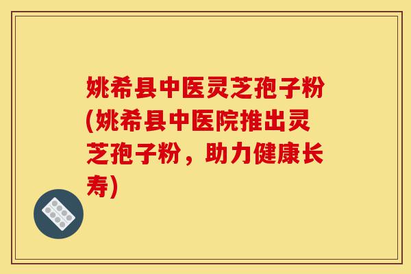 姚希县中医灵芝孢子粉(姚希县中医院推出灵芝孢子粉,助力健康长寿)-第1张图片-灵芝之家 姚希县中医灵芝孢子粉(姚希县中医院推出灵芝孢子粉,助力健康长寿)-第1张图片-灵芝之家