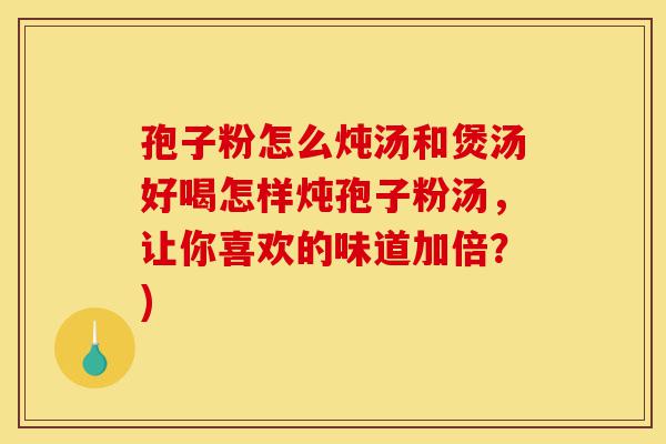 孢子粉怎么炖汤和煲汤好喝怎样炖孢子粉汤,让你喜欢的味道加倍?)-第1张图片-灵芝之家 孢子粉怎么炖汤和煲汤好喝怎样炖孢子粉汤,让你喜欢的味道加倍?)-第1张图片-灵芝之家