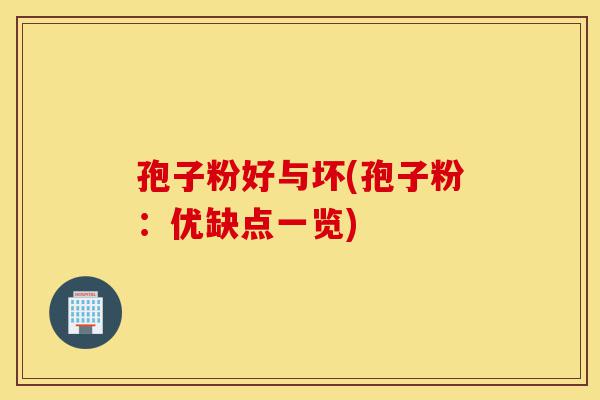 孢子粉好与坏(孢子粉：优缺点一览)-第1张图片-灵芝之家
