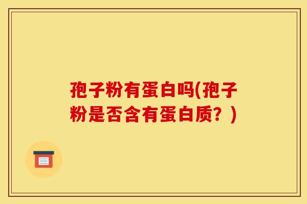 孢子粉有蛋白吗(孢子粉是否含有蛋白质?)-第1张图片-灵芝之家 孢子粉有蛋白吗(孢子粉是否含有蛋白质?)-第1张图片-灵芝之家