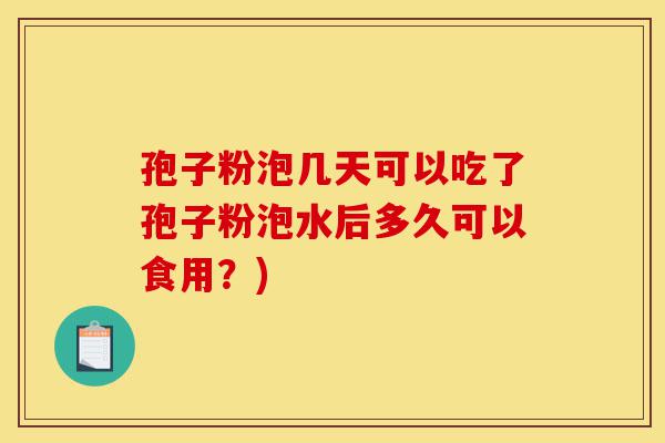 孢子粉泡几天可以吃了孢子粉泡水后多久可以食用?)-第1张图片-灵芝之家 孢子粉泡几天可以吃了孢子粉泡水后多久可以食用?)-第1张图片-灵芝之家