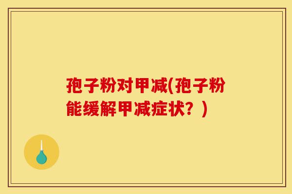 孢子粉对甲减(孢子粉能缓解甲减症状？)-第1张图片-灵芝之家