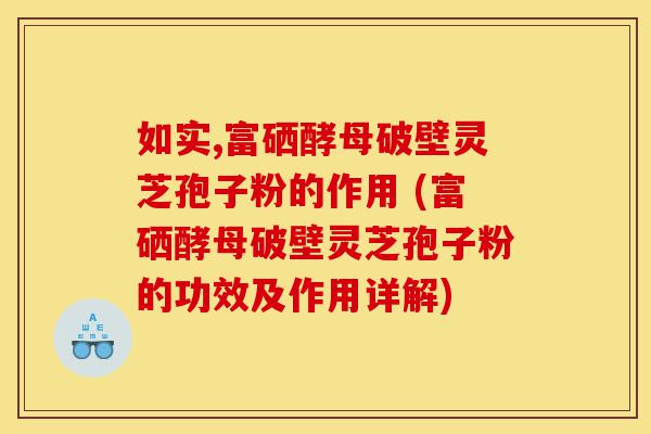 如实,富硒酵母破壁灵芝孢子粉的作用 (富硒酵母破壁灵芝孢子粉的功效及作用详解)-第1张图片-灵芝之家 如实,富硒酵母破壁灵芝孢子粉的作用 (富硒酵母破壁灵芝孢子粉的功效及作用详解)-第1张图片-灵芝之家