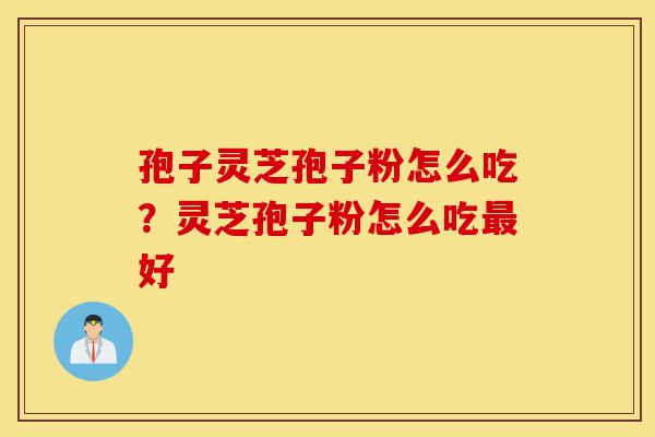 孢子灵芝孢子粉怎么吃?灵芝孢子粉怎么吃最好-第1张图片-灵芝之家 孢子灵芝孢子粉怎么吃?灵芝孢子粉怎么吃最好-第1张图片-灵芝之家