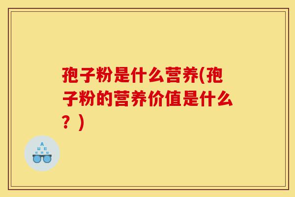 孢子粉是什么营养(孢子粉的营养价值是什么?)-第1张图片-灵芝之家 孢子粉是什么营养(孢子粉的营养价值是什么?)-第1张图片-灵芝之家