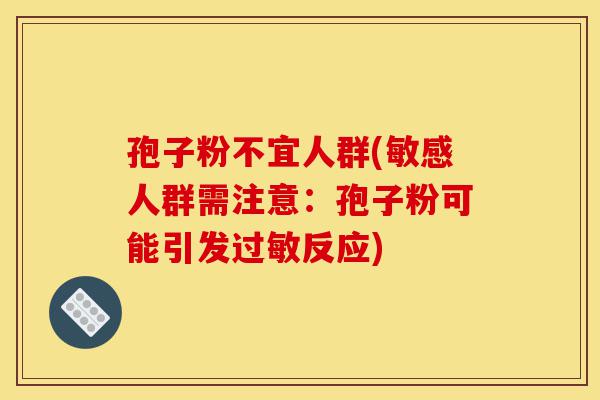 孢子粉不宜人群(敏感人群需注意:孢子粉可能引发过敏反应)-第1张图片-灵芝之家 孢子粉不宜人群(敏感人群需注意:孢子粉可能引发过敏反应)-第1张图片-灵芝之家