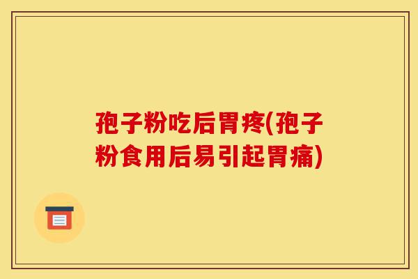 孢子粉吃后胃疼(孢子粉食用后易引起胃痛)-第1张图片-灵芝之家 孢子粉吃后胃疼(孢子粉食用后易引起胃痛)-第1张图片-灵芝之家