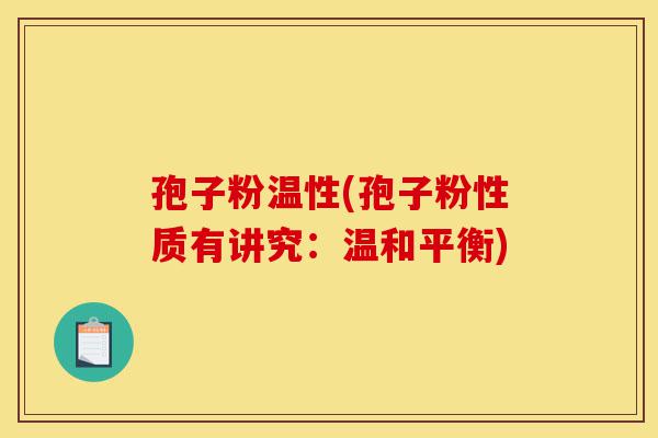 孢子粉温性(孢子粉性质有讲究：温和平衡)-第1张图片-灵芝之家
