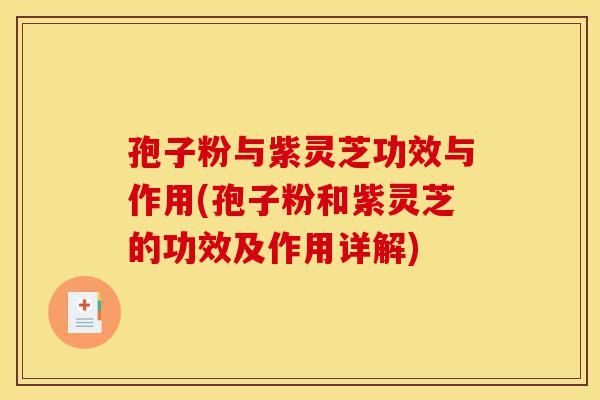 孢子粉与紫灵芝功效与作用(孢子粉和紫灵芝的功效及作用详解)-第1张图片-灵芝之家 孢子粉与紫灵芝功效与作用(孢子粉和紫灵芝的功效及作用详解)-第1张图片-灵芝之家