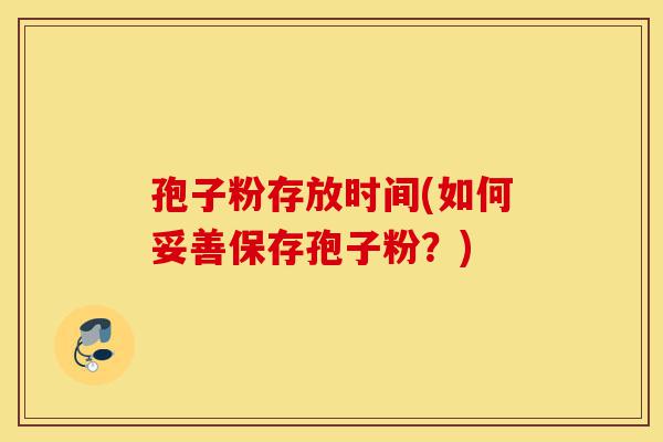 孢子粉存放时间(如何妥善保存孢子粉？)-第1张图片-灵芝之家