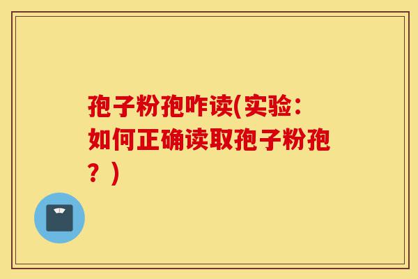 孢子粉孢咋读(实验:如何正确读取孢子粉孢?)-第1张图片-灵芝之家 孢子粉孢咋读(实验:如何正确读取孢子粉孢?)-第1张图片-灵芝之家