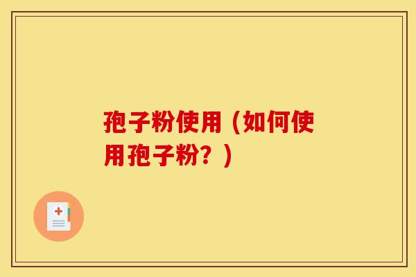 孢子粉使用 (如何使用孢子粉?)-第1张图片-灵芝之家 孢子粉使用 (如何使用孢子粉?)-第1张图片-灵芝之家