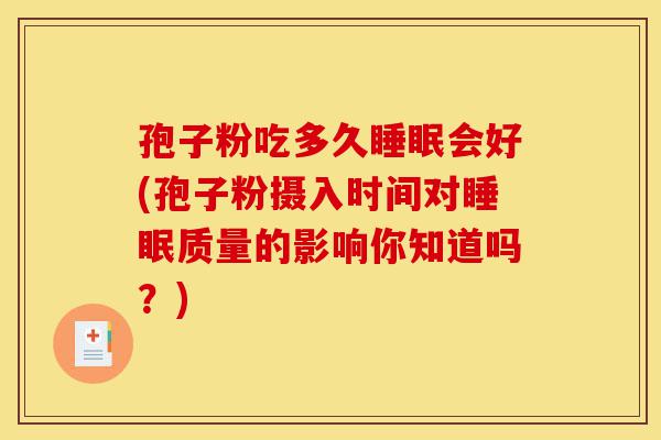 孢子粉吃多久睡眠会好(孢子粉摄入时间对睡眠质量的影响你知道吗?)-第1张图片-灵芝之家 孢子粉吃多久睡眠会好(孢子粉摄入时间对睡眠质量的影响你知道吗?)-第1张图片-灵芝之家