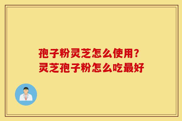 孢子粉灵芝怎么使用?灵芝孢子粉怎么吃最好-第1张图片-灵芝之家 孢子粉灵芝怎么使用?灵芝孢子粉怎么吃最好-第1张图片-灵芝之家