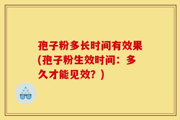 孢子粉多长时间有效果(孢子粉生效时间:多久才能见效?)-第1张图片-灵芝之家 孢子粉多长时间有效果(孢子粉生效时间:多久才能见效?)-第1张图片-灵芝之家