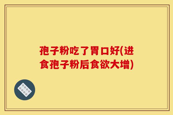 孢子粉吃了胃口好(进食孢子粉后食欲大增)-第1张图片-灵芝之家 孢子粉吃了胃口好(进食孢子粉后食欲大增)-第1张图片-灵芝之家