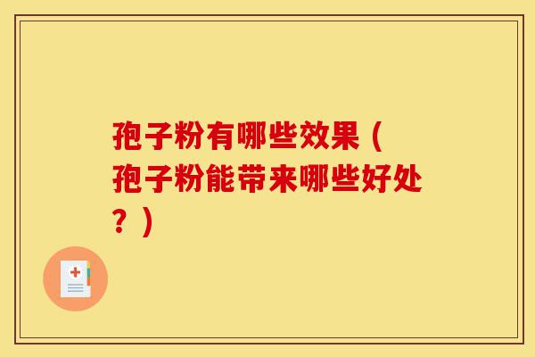 孢子粉有哪些效果 (孢子粉能带来哪些好处?)-第1张图片-灵芝之家 孢子粉有哪些效果 (孢子粉能带来哪些好处?)-第1张图片-灵芝之家