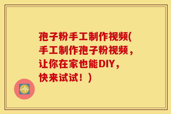 孢子粉手工制作视频(手工制作孢子粉视频,让你在家也能DIY,快来试试!)-第1张图片-灵芝之家 孢子粉手工制作视频(手工制作孢子粉视频,让你在家也能DIY,快来试试!)-第1张图片-灵芝之家