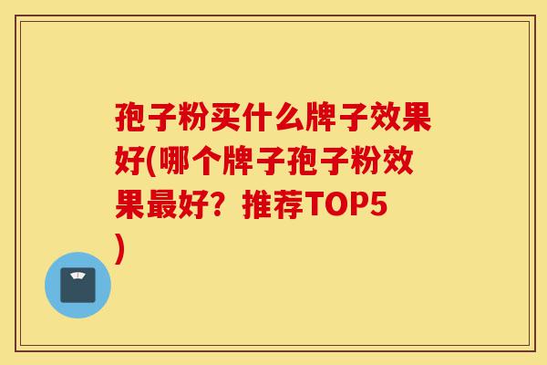 孢子粉买什么牌子效果好(哪个牌子孢子粉效果最好?推荐TOP5)-第1张图片-灵芝之家 孢子粉买什么牌子效果好(哪个牌子孢子粉效果最好?推荐TOP5)-第1张图片-灵芝之家