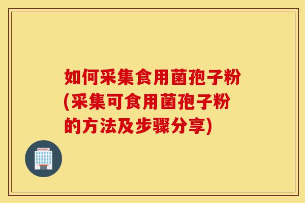 如何采集食用菌孢子粉(采集可食用菌孢子粉的方法及步骤分享)-第1张图片-灵芝之家 如何采集食用菌孢子粉(采集可食用菌孢子粉的方法及步骤分享)-第1张图片-灵芝之家