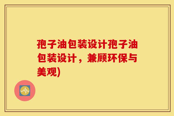 孢子油包装设计孢子油包装设计，兼顾环保与美观)-第1张图片-灵芝之家