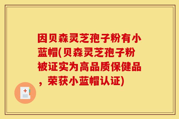 因贝森灵芝孢子粉有小蓝帽(贝森灵芝孢子粉被证实为高品质保健品,荣获小蓝帽认证)-第1张图片-灵芝之家 因贝森灵芝孢子粉有小蓝帽(贝森灵芝孢子粉被证实为高品质保健品,荣获小蓝帽认证)-第1张图片-灵芝之家