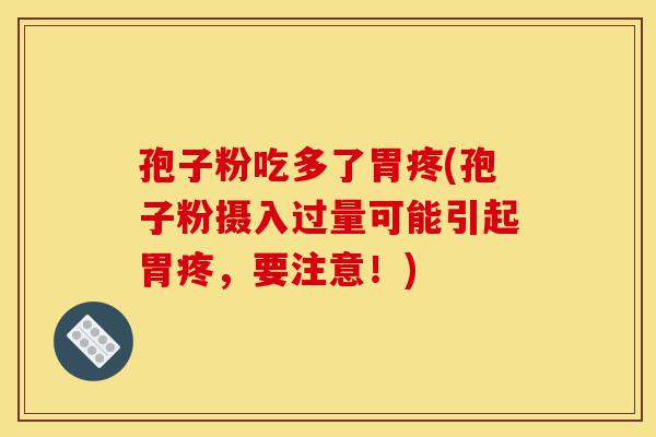 孢子粉吃多了胃疼(孢子粉摄入过量可能引起胃疼,要注意!)-第1张图片-灵芝之家 孢子粉吃多了胃疼(孢子粉摄入过量可能引起胃疼,要注意!)-第1张图片-灵芝之家